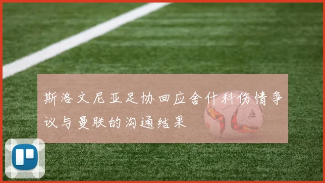 斯洛文尼亚足协回应舍什科伤情争议与曼联的沟通结果