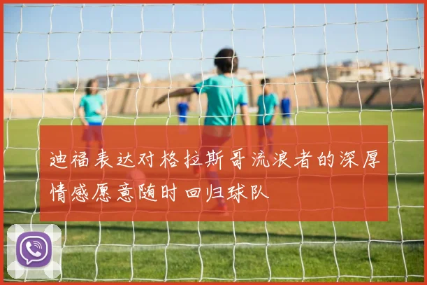 迪福表达对格拉斯哥流浪者的深厚情感愿意随时回归球队