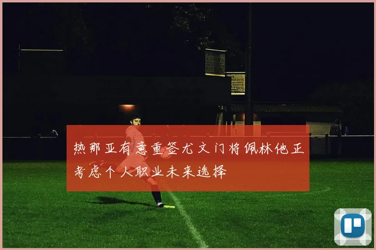 热那亚有意重签尤文门将佩林他正考虑个人职业未来选择