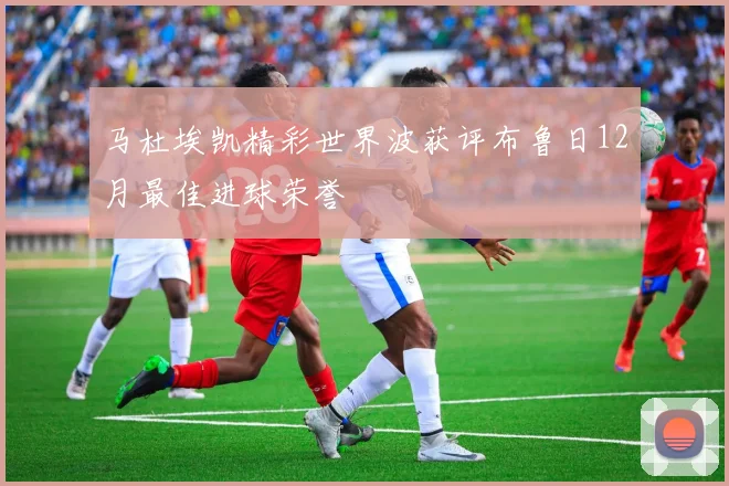 马杜埃凯精彩世界波获评布鲁日12月最佳进球荣誉