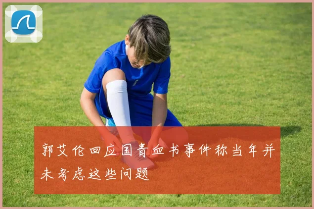 郭艾伦回应国青血书事件称当年并未考虑这些问题