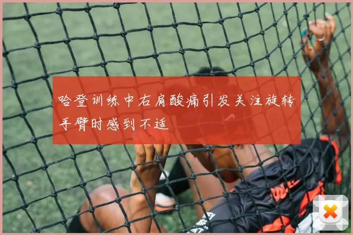 哈登训练中右肩酸痛引发关注旋转手臂时感到不适