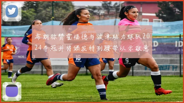 布朗称赞霍福德与波津助力球队2024夺冠并将颁发特别腰带以示敬意